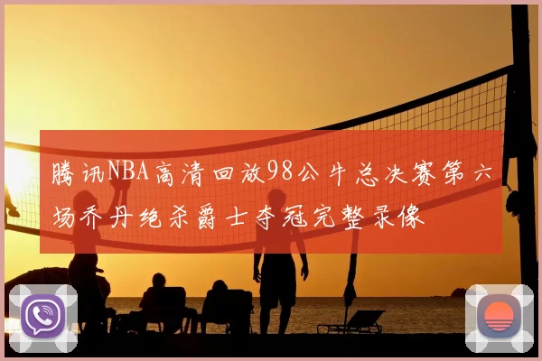 腾讯NBA高清回放98公牛总决赛第六场乔丹绝杀爵士夺冠完整录像
