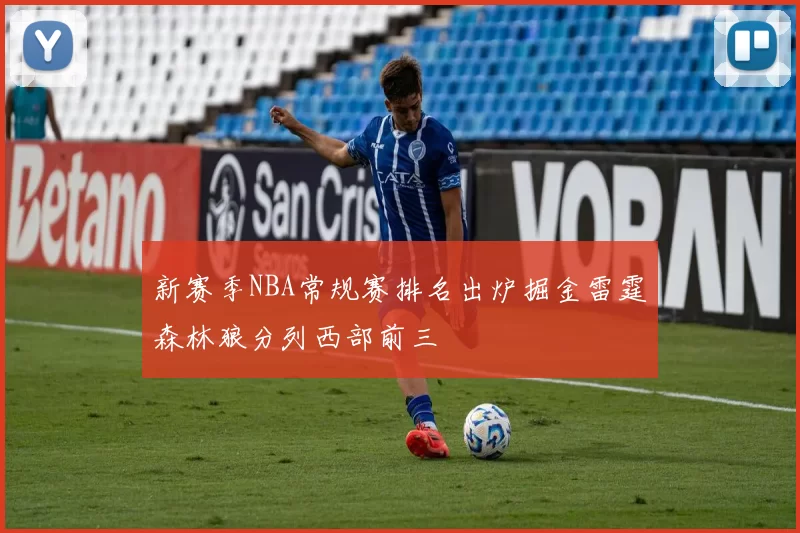 新赛季NBA常规赛排名出炉掘金雷霆森林狼分列西部前三