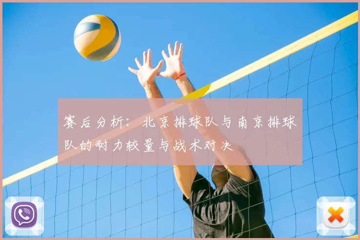 赛后分析：北京排球队与南京排球队的耐力较量与战术对决