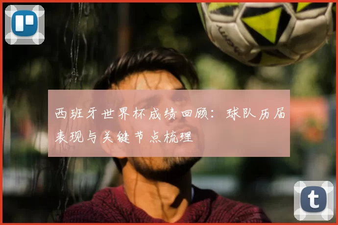 西班牙世界杯成绩回顾：球队历届表现与关键节点梳理