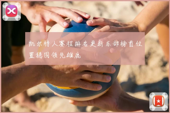 凯尔特人赛程排名更新东部榜首位置稳固领先雄鹿