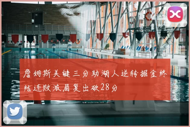 詹姆斯关键三分助湖人逆转掘金终结连败浓眉复出砍28分