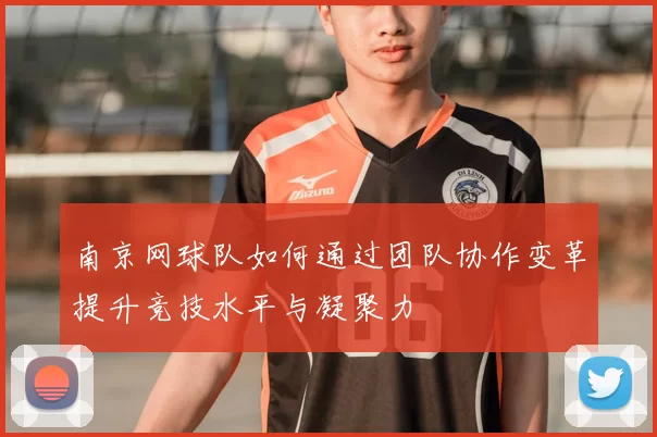 南京网球队如何通过团队协作变革提升竞技水平与凝聚力