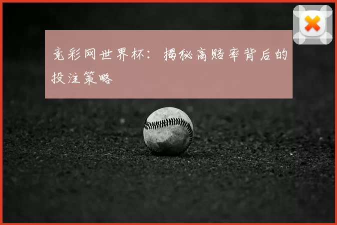 竞彩网世界杯:揭秘高赔率背后的投注策略