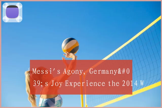 Messi's Agony, Germany's Joy Experience the 2014 W