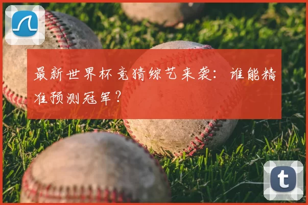 最新世界杯竞猜综艺来袭：谁能精准预测冠军？