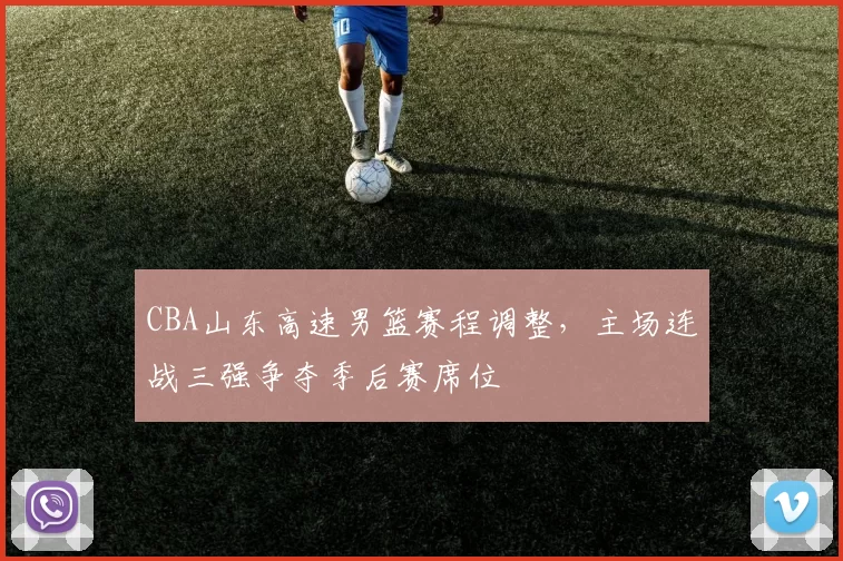 CBA山东高速男篮赛程调整，主场连战三强争夺季后赛席位