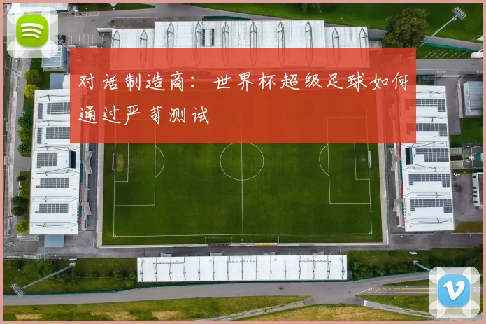 对话制造商：世界杯超级足球如何通过严苛测试
