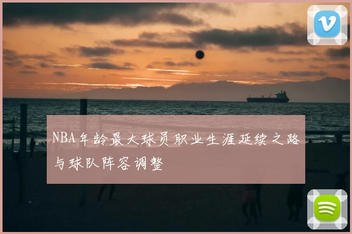 NBA年龄最大球员职业生涯延续之路与球队阵容调整