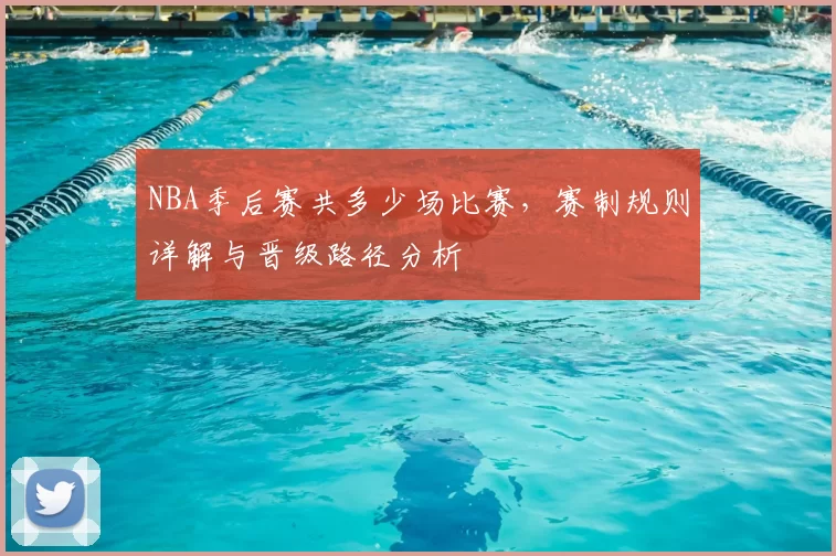 NBA季后赛共多少场比赛，赛制规则详解与晋级路径分析