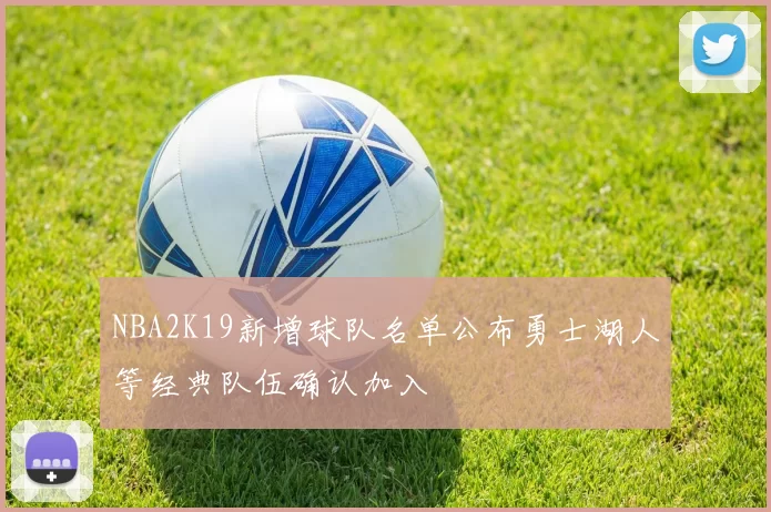 NBA2K19新增球队名单公布勇士湖人等经典队伍确认加入