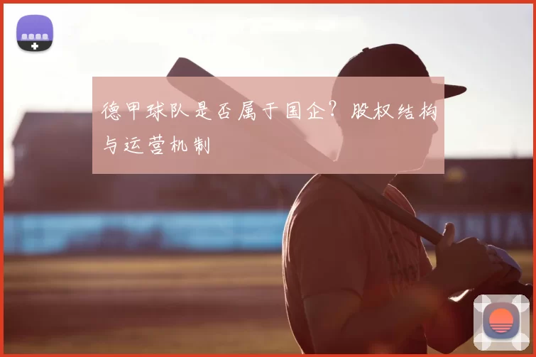德甲球队是否属于国企？股权结构与运营机制