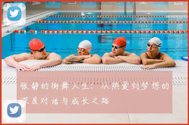 张静的街舞人生:从热爱到梦想的深度对话与成长之路
