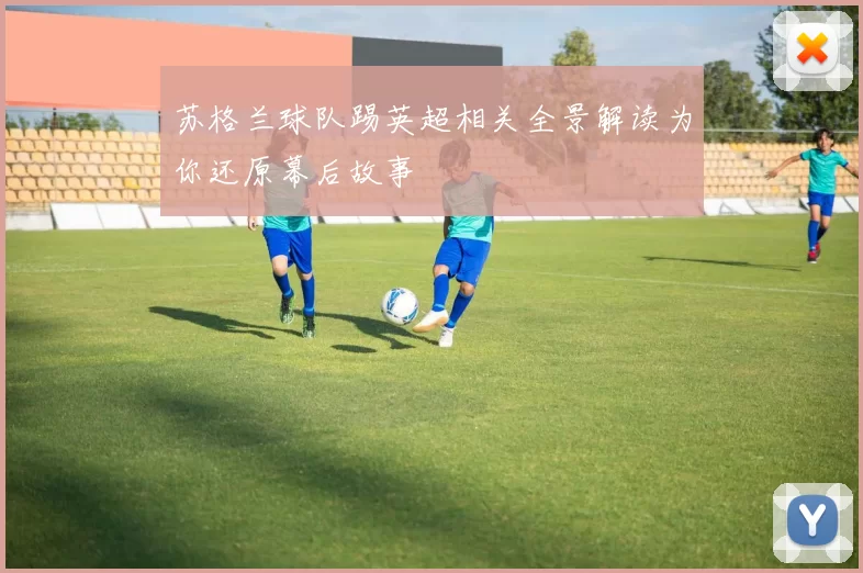 苏格兰球队踢英超相关全景解读为你还原幕后故事