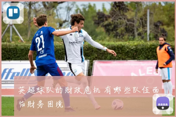 英超球队的财政危机 有哪些队伍面临财务困境