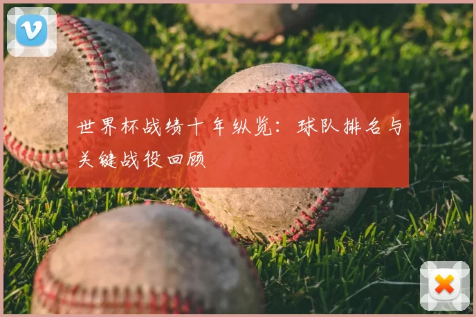 世界杯战绩十年纵览：球队排名与关键战役回顾