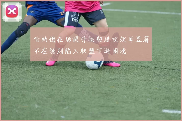 伦纳德在场提升快船进攻效率显著不在场则陷入联盟下游困境