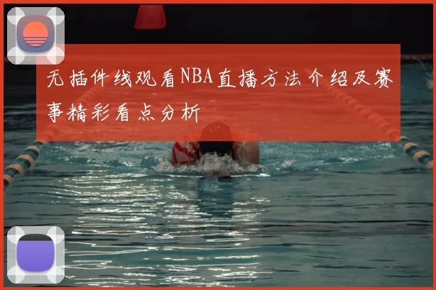 无插件线观看NBA直播方法介绍及赛事精彩看点分析