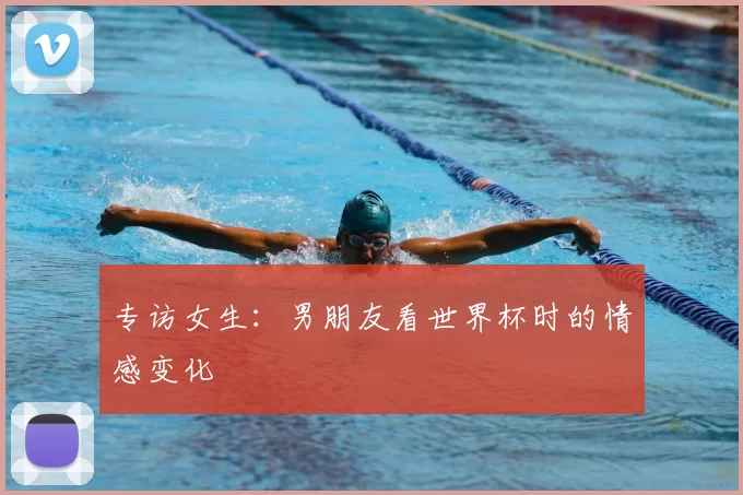 专访女生：男朋友看世界杯时的情感变化