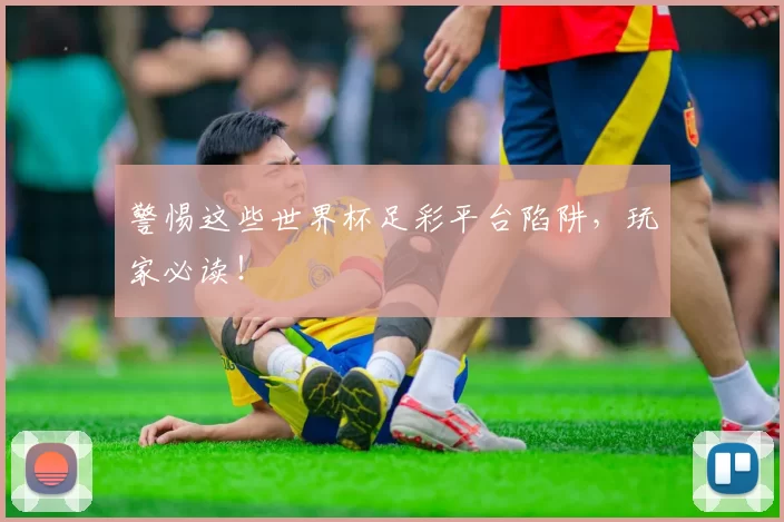 警惕这些世界杯足彩平台陷阱，玩家必读！