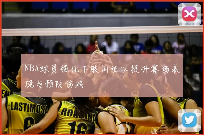 NBA球员强化下肢训练以提升赛场表现与预防伤病