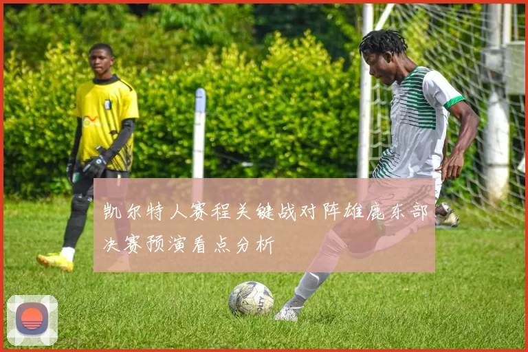凯尔特人赛程关键战对阵雄鹿东部决赛预演看点分析