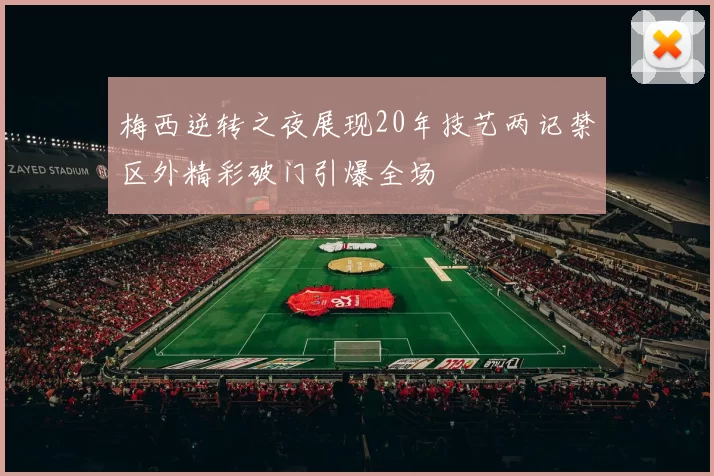 梅西逆转之夜展现20年技艺两记禁区外精彩破门引爆全场