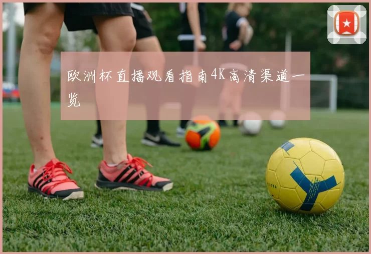 欧洲杯直播观看指南4K高清渠道一览