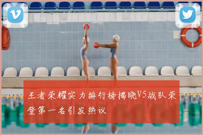 王者荣耀实力排行榜揭晓V5战队荣登第一名引发热议