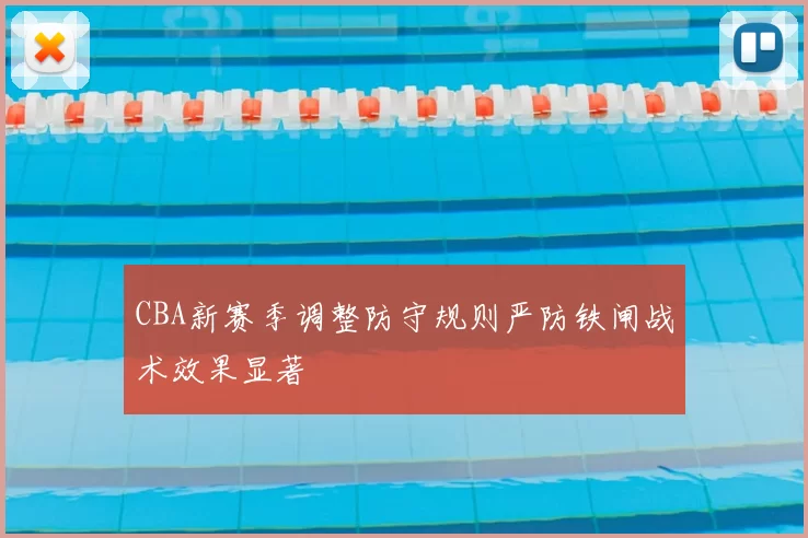 CBA新赛季调整防守规则严防铁闸战术效果显著