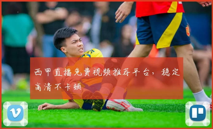 西甲直播免费视频推荐平台，稳定高清不卡顿
