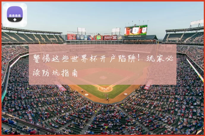 警惕这些世界杯开户陷阱！玩家必读防坑指南