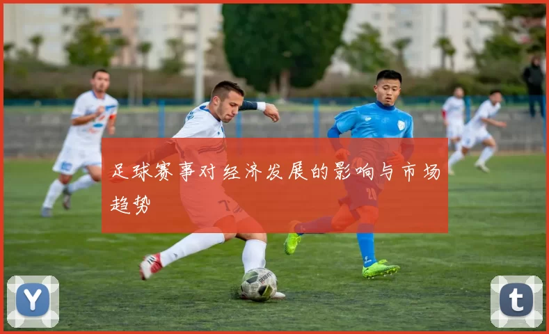 足球赛事对经济发展的影响与市场趋势