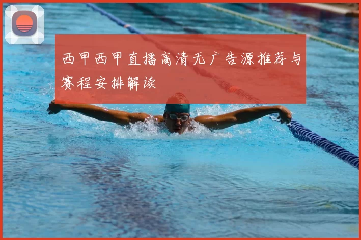西甲西甲直播高清无广告源推荐与赛程安排解读