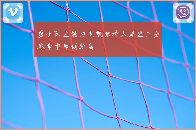 勇士队主场力克凯尔特人库里三分球命中率创新高