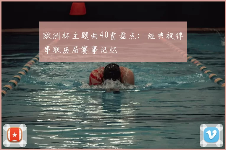 欧洲杯主题曲40首盘点：经典旋律串联历届赛事记忆