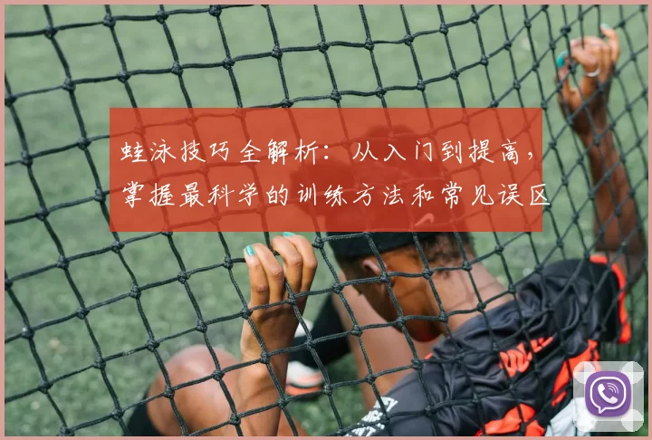 蛙泳技巧全解析：从入门到提高，掌握最科学的训练方法和常见误区