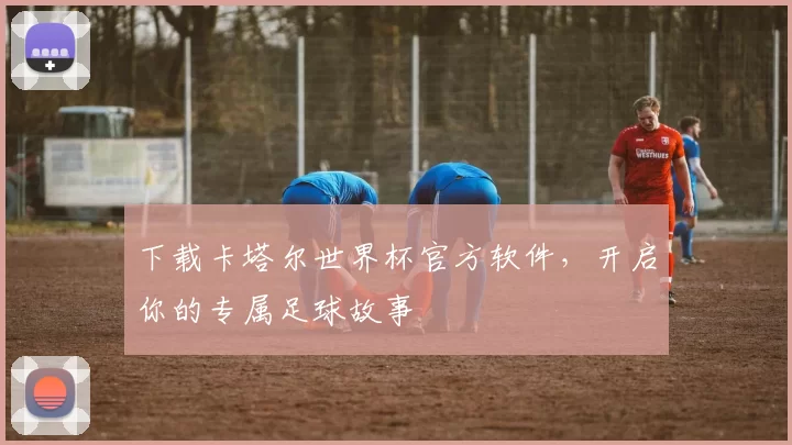 下载卡塔尔世界杯官方软件，开启你的专属足球故事