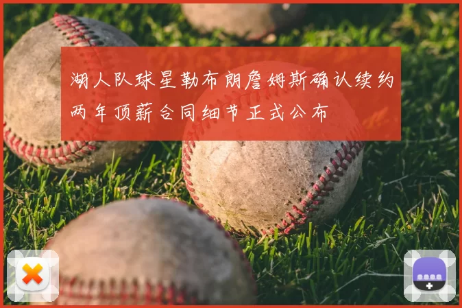 湖人队球星勒布朗詹姆斯确认续约两年顶薪合同细节正式公布