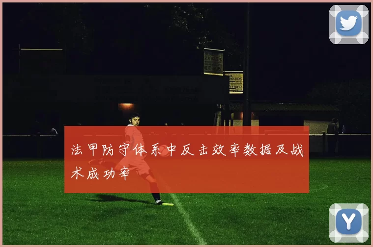 法甲防守体系中反击效率数据及战术成功率