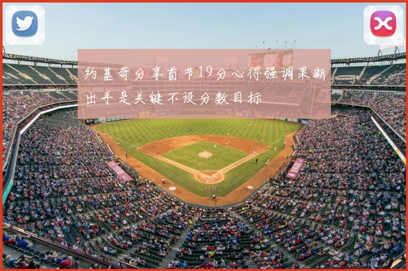 约基奇分享首节19分心得强调果断出手是关键不设分数目标