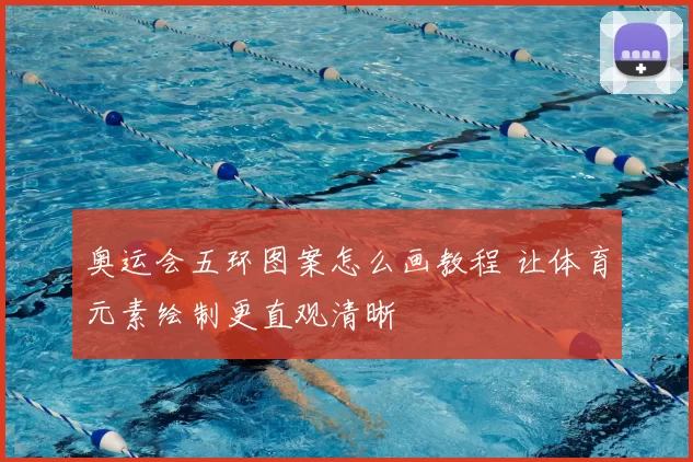 奥运会五环图案怎么画教程 让体育元素绘制更直观清晰