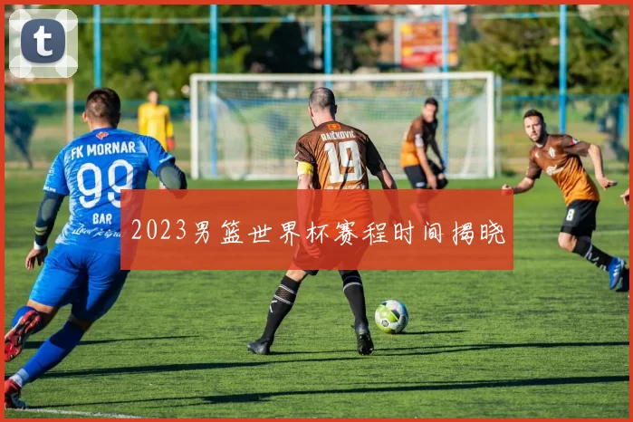 2023男篮世界杯赛程时间揭晓