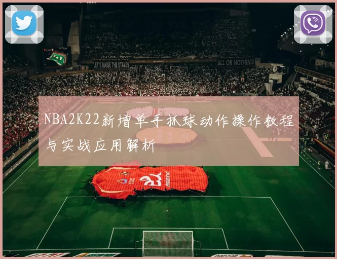 NBA2K22新增单手抓球动作操作教程与实战应用解析