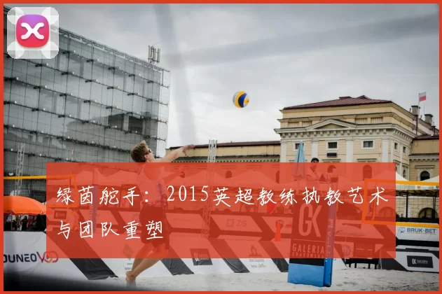 绿茵舵手：2015英超教练执教艺术与团队重塑