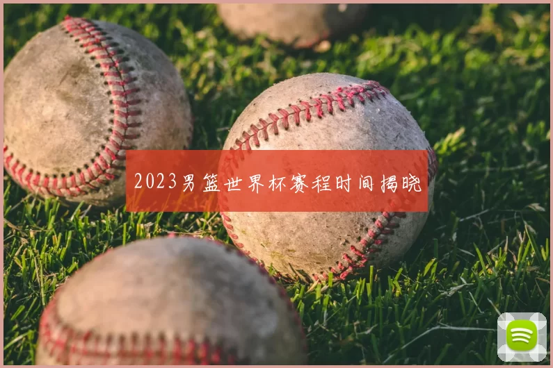 2023男篮世界杯赛程时间揭晓