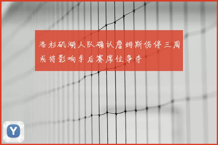 洛杉矶湖人队确认詹姆斯伤停三周或将影响季后赛席位争夺