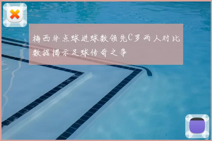 梅西非点球进球数领先C罗两人对比数据揭示足球传奇之争