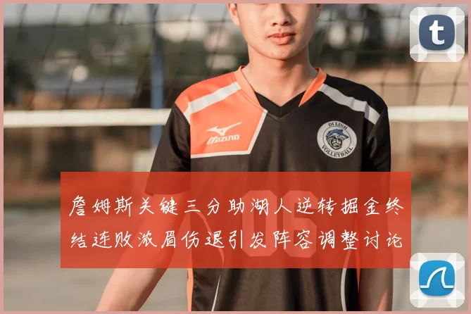 詹姆斯关键三分助湖人逆转掘金终结连败浓眉伤退引发阵容调整讨论