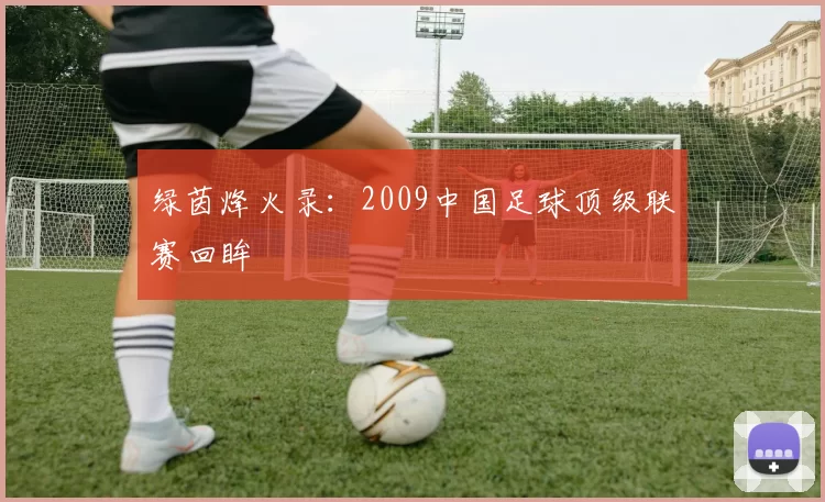 绿茵烽火录:2009中国足球顶级联赛回眸